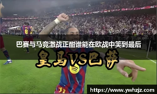 巴赛与马竞激战正酣谁能在欧战中笑到最后
